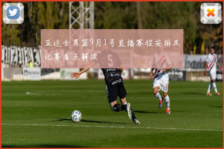 亚运会男篮9月1号直播赛程安排及比赛看点解读