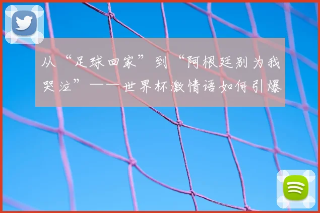 从“足球回家”到“阿根廷别为我哭泣”——世界杯激情语如何引爆社交媒体？