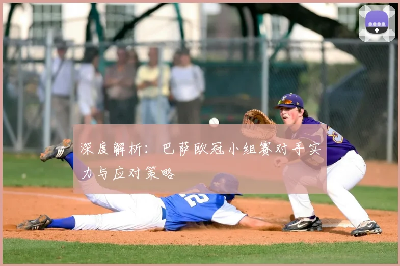 深度解析：巴萨欧冠小组赛对手实力与应对策略