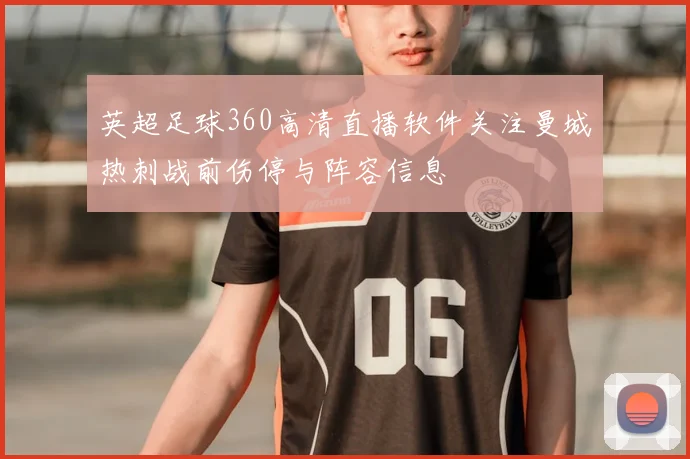 英超足球360高清直播软件关注曼城热刺战前伤停与阵容信息