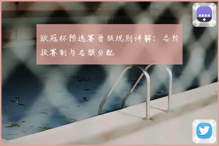 欧冠杯预选赛晋级规则详解：各阶段赛制与名额分配
