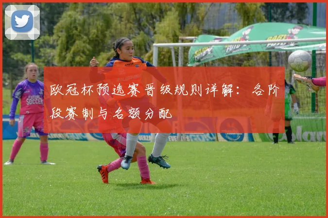 欧冠杯预选赛晋级规则详解：各阶段赛制与名额分配
