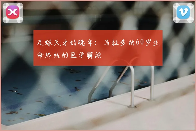 足球天才的晚年：马拉多纳60岁生命终结的医学解读