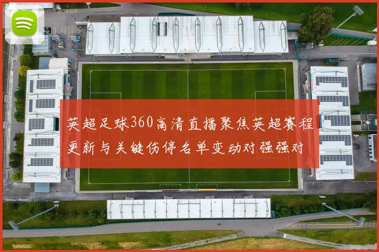 英超足球360高清直播聚焦英超赛程更新与关键伤停名单变动对强强对决的影响看点