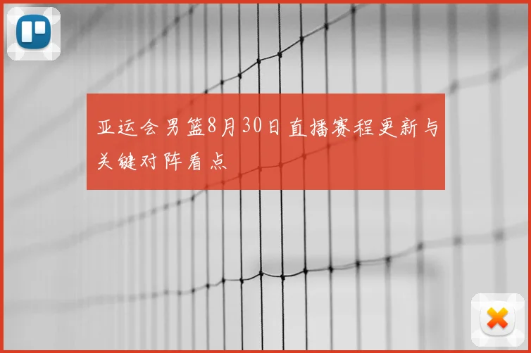 亚运会男篮8月30日直播赛程更新与关键对阵看点