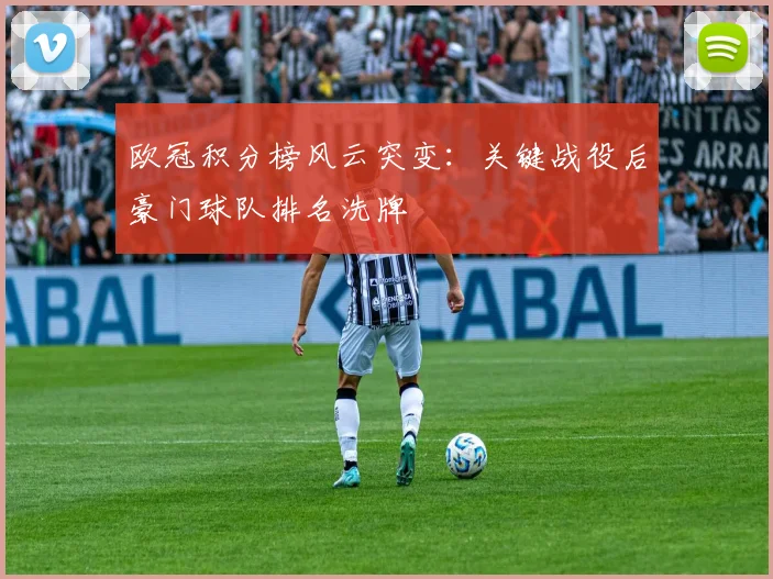欧冠积分榜风云突变：关键战役后豪门球队排名洗牌