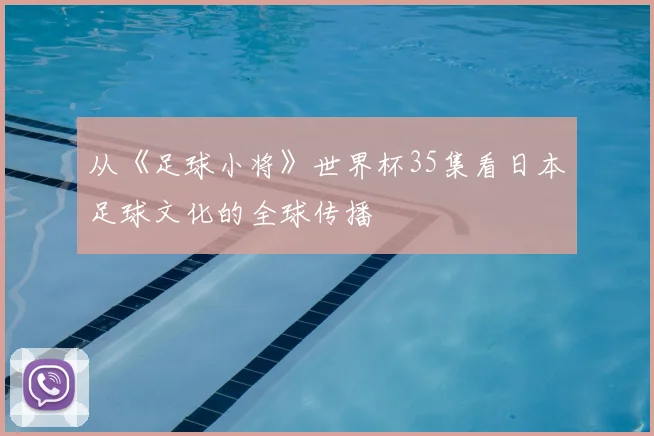 从《足球小将》世界杯35集看日本足球文化的全球传播